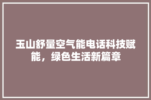 玉山舒量空气能电话科技赋能，绿色生活新篇章