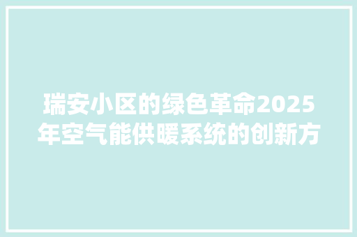 瑞安小区的绿色革命2025年空气能供暖系统的创新方法 墙体维修