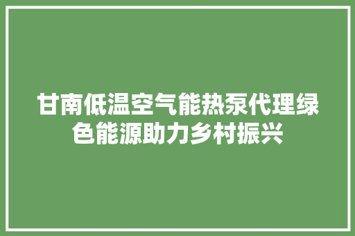 甘南低温空气能热泵代理绿色能源助力乡村振兴 综合便民