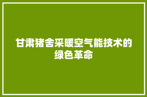 甘肃猪舍采暖空气能技术的绿色革命