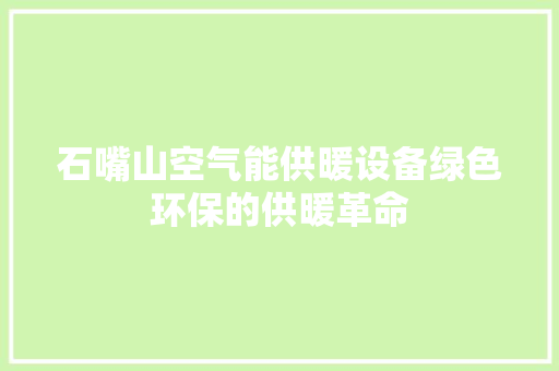 石嘴山空气能供暖设备绿色环保的供暖革命 家电维修