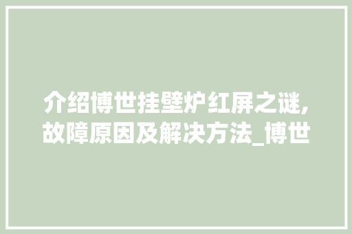 介绍博世挂壁炉红屏之谜,故障原因及解决方法_博世挂壁炉红屏怎么回事 介绍博世挂壁炉红屏之谜,故障原因及解决方法_博世挂壁炉红屏怎么回事 汽车维修