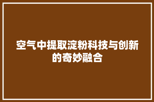 空气中提取淀粉科技与创新的奇妙融合