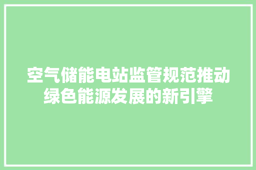 空气储能电站监管规范推动绿色能源发展的新引擎 汽车维修