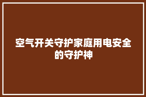 空气开关守护家庭用电安全的守护神