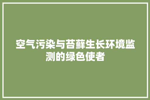 空气污染与苔藓生长环境监测的绿色使者
