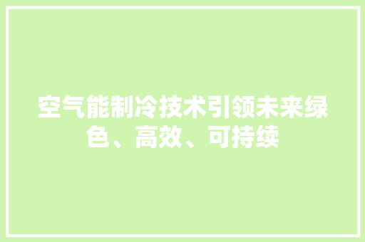 空气能制冷技术引领未来绿色、高效、可持续