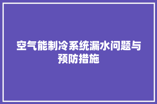 空气能制冷系统漏水问题与预防措施