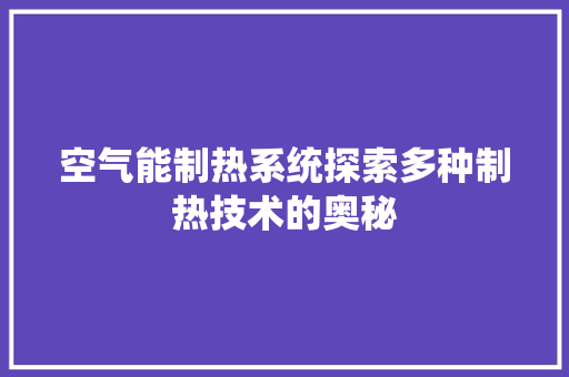 空气能制热系统探索多种制热技术的奥秘