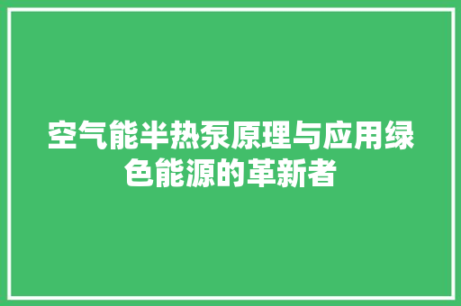 空气能半热泵原理与应用绿色能源的革新者
