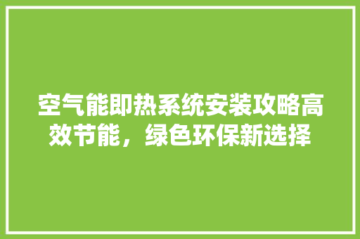 空气能即热系统安装攻略高效节能，绿色环保新选择