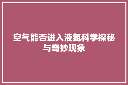 空气能否进入液氮科学探秘与奇妙现象
