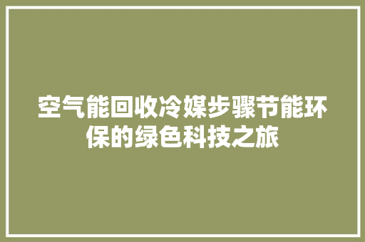 空气能回收冷媒步骤节能环保的绿色科技之旅