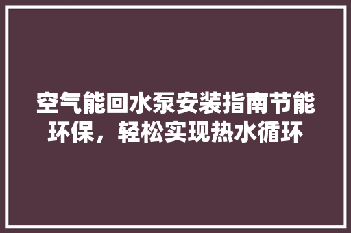 空气能回水泵安装指南节能环保，轻松实现热水循环