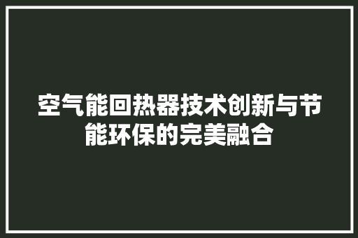 空气能回热器技术创新与节能环保的完美融合 墙体维修