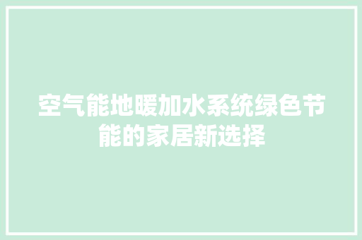 空气能地暖加水系统绿色节能的家居新选择