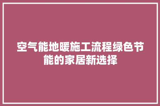 空气能地暖施工流程绿色节能的家居新选择 汽车维修