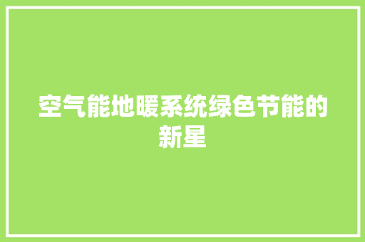 空气能地暖系统绿色节能的新星