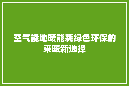 空气能地暖能耗绿色环保的采暖新选择
