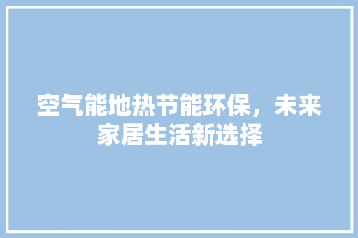 空气能地热节能环保，未来家居生活新选择