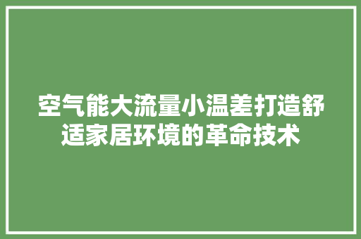 空气能大流量小温差打造舒适家居环境的革命技术