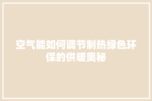 空气能如何调节制热绿色环保的供暖奥秘 家电维修