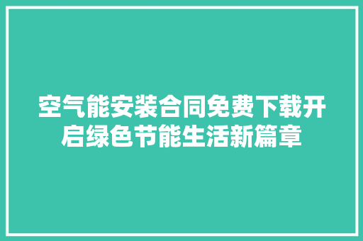 空气能安装合同免费下载开启绿色节能生活新篇章 综合便民