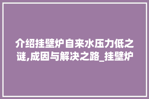 介绍挂壁炉自来水压力低之谜,成因与解决之路_挂壁炉自来水压力低 介绍挂壁炉自来水压力低之谜,成因与解决之路_挂壁炉自来水压力低 汽车维修