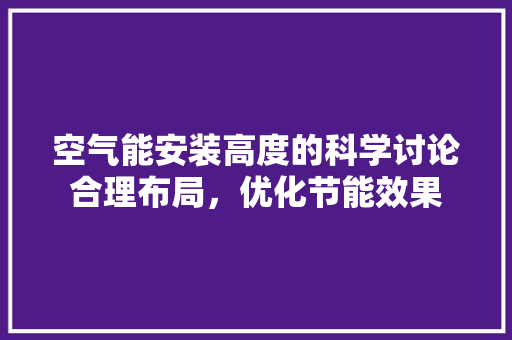 空气能安装高度的科学讨论合理布局，优化节能效果