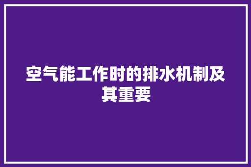 空气能工作时的排水机制及其重要 厨房维修