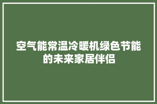 空气能常温冷暖机绿色节能的未来家居伴侣 家电维修
