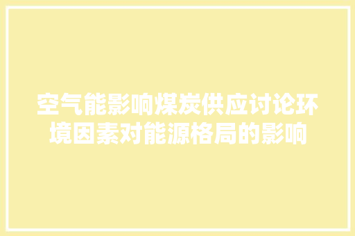空气能影响煤炭供应讨论环境因素对能源格局的影响