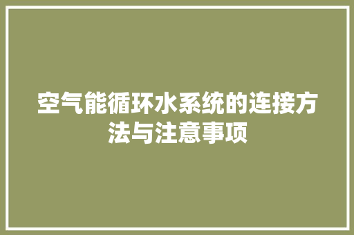 空气能循环水系统的连接方法与注意事项 厨房维修