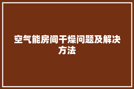 空气能房间干燥问题及解决方法