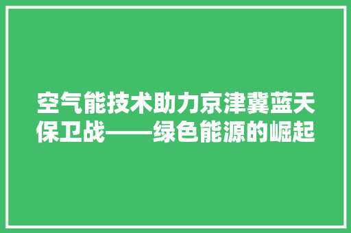 空气能技术助力京津冀蓝天保卫战——绿色能源的崛起