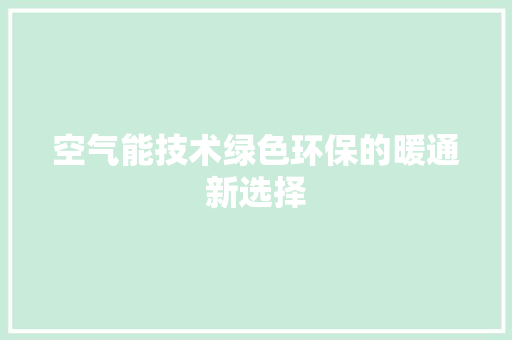 空气能技术绿色环保的暖通新选择