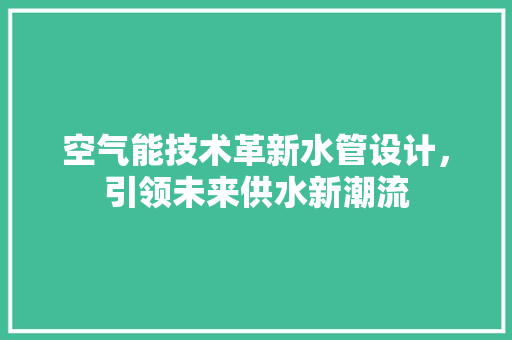 空气能技术革新水管设计，引领未来供水新潮流