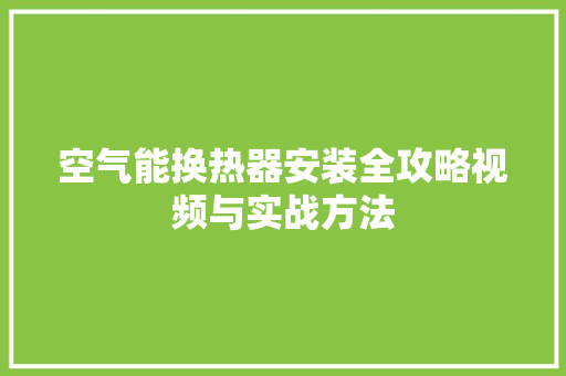 空气能换热器安装全攻略视频与实战方法