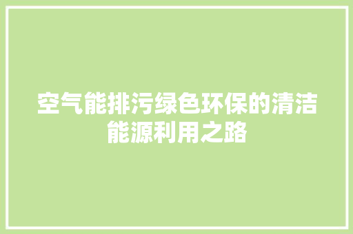 空气能排污绿色环保的清洁能源利用之路