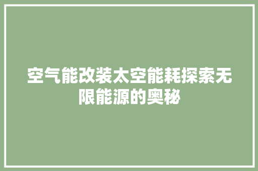 空气能改装太空能耗探索无限能源的奥秘 汽车维修