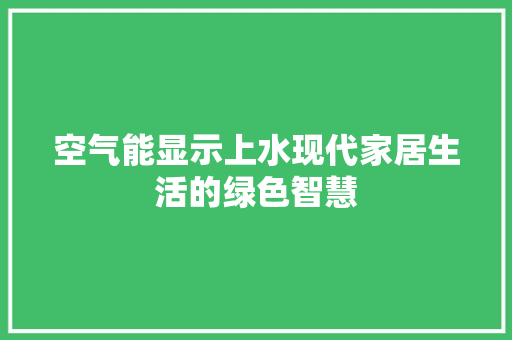 空气能显示上水现代家居生活的绿色智慧 家电维修