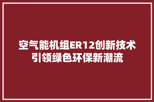 空气能机组ER12创新技术引领绿色环保新潮流