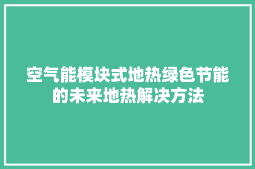 空气能模块式地热绿色节能的未来地热解决方法 墙体维修