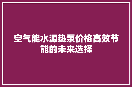 空气能水源热泵价格高效节能的未来选择 综合便民