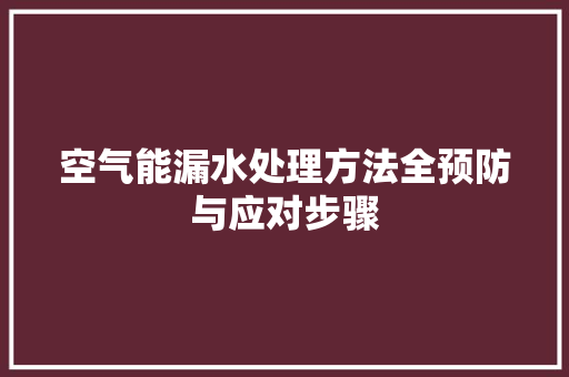 空气能漏水处理方法全预防与应对步骤