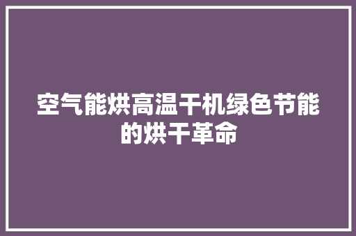 空气能烘高温干机绿色节能的烘干革命