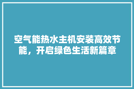 空气能热水主机安装高效节能，开启绿色生活新篇章