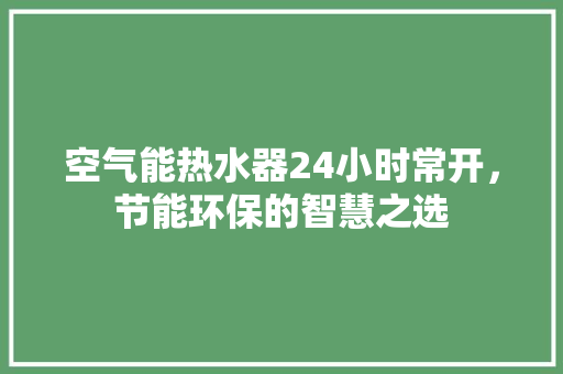 空气能热水器24小时常开，节能环保的智慧之选 家电维修