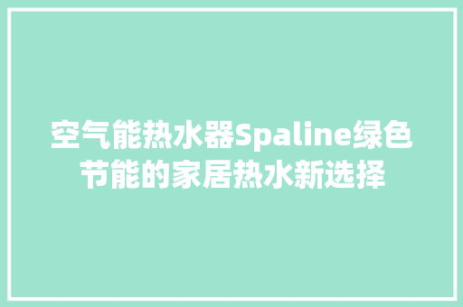 空气能热水器Spaline绿色节能的家居热水新选择