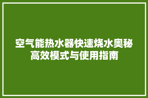 空气能热水器快速烧水奥秘高效模式与使用指南 墙体维修